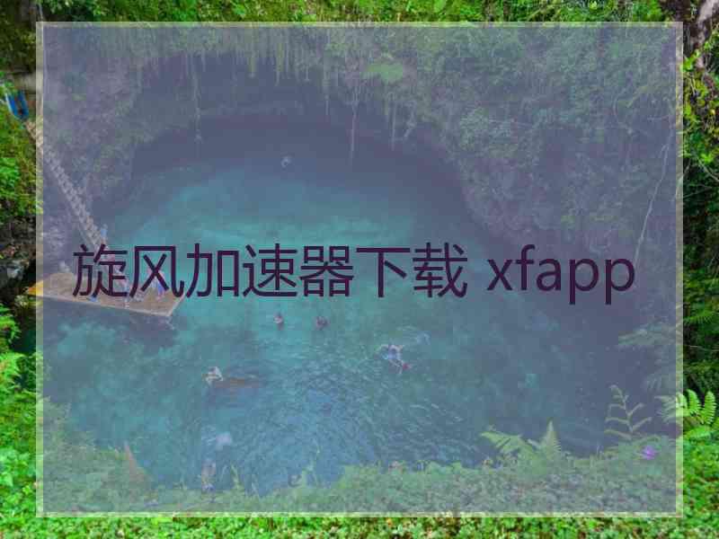 旋风加速器下载 xfapp