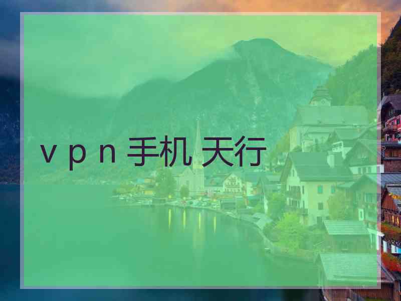 v p n 手机 天行