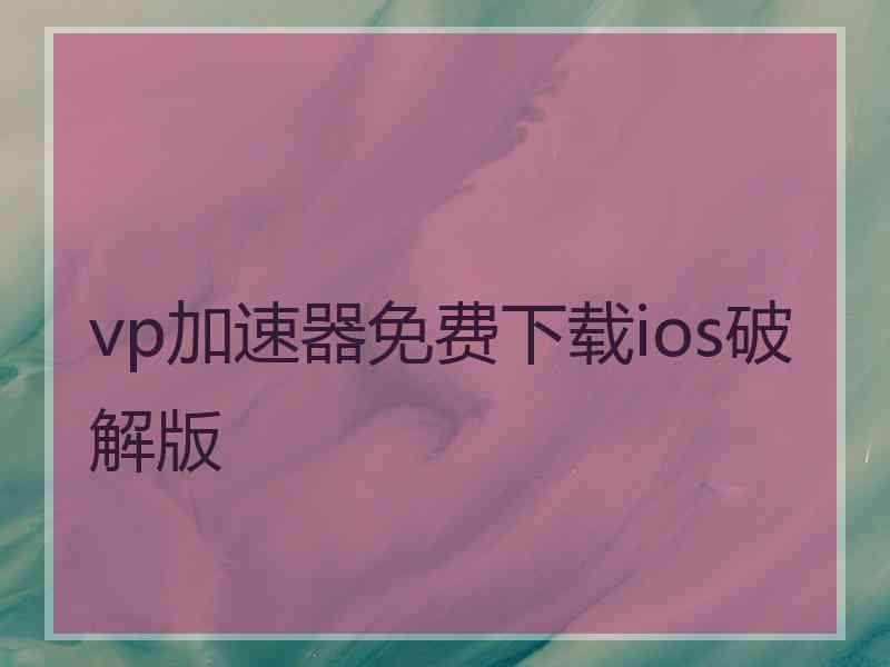 vp加速器免费下载ios破解版