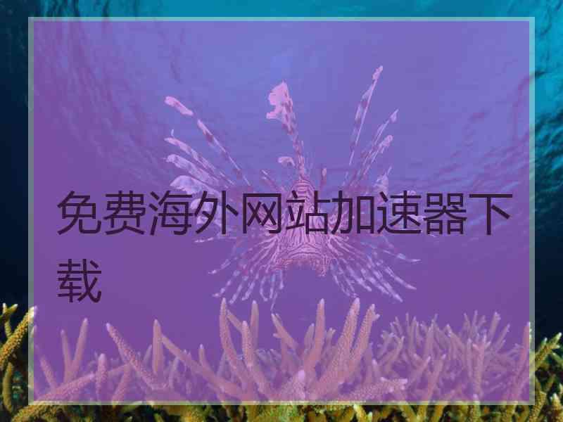 免费海外网站加速器下载