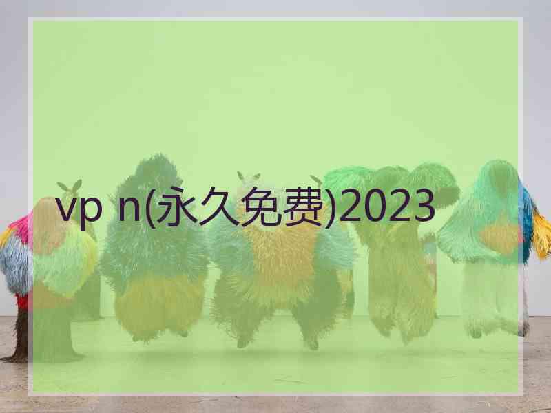 vp n(永久免费)2023