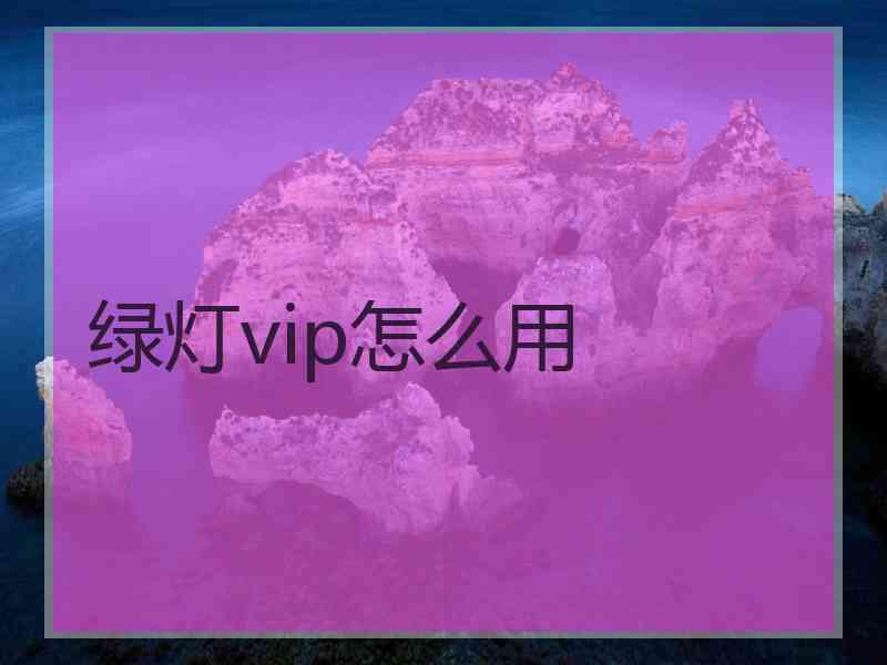 绿灯vip怎么用