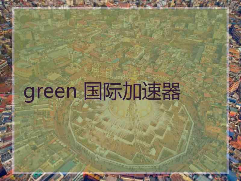 green 国际加速器