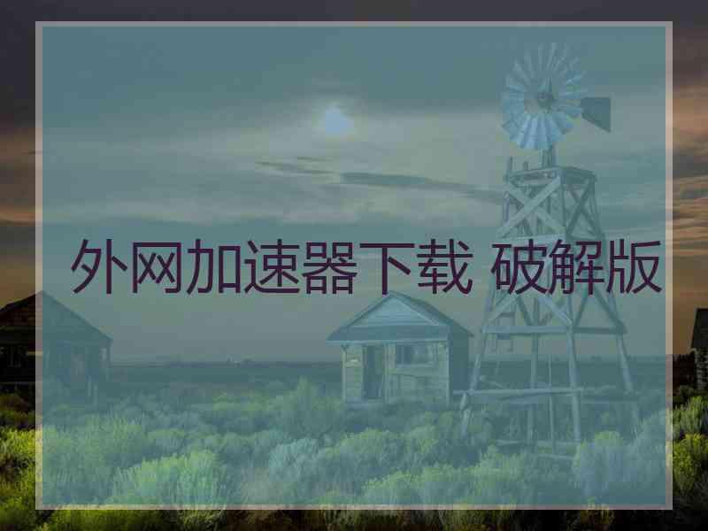 外网加速器下载 破解版