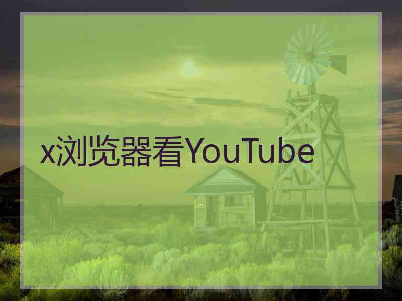 x浏览器看YouTube