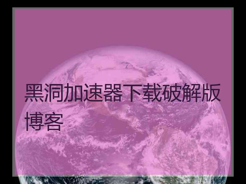 黑洞加速器下载破解版博客