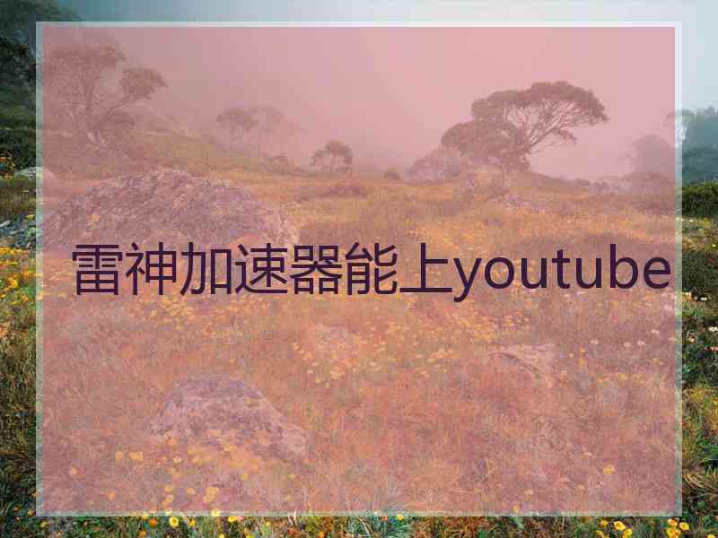 雷神加速器能上youtube