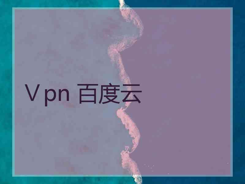 Ⅴpn 百度云