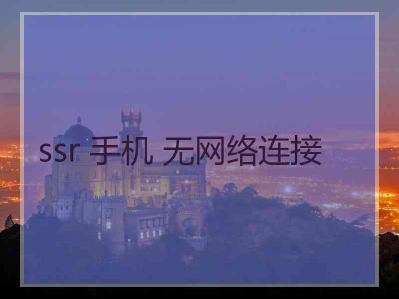 ssr 手机 无网络连接