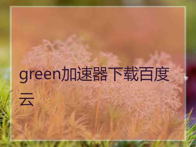 green加速器下载百度云