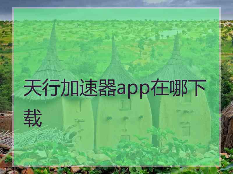 天行加速器app在哪下载