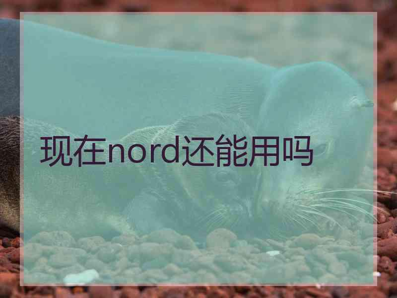 现在nord还能用吗