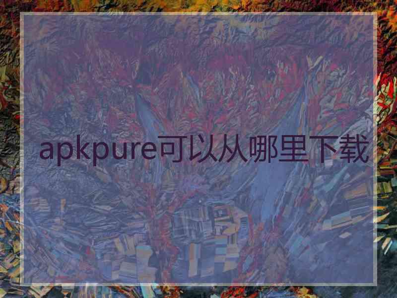 apkpure可以从哪里下载