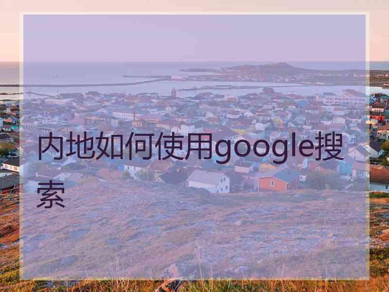 内地如何使用google搜索