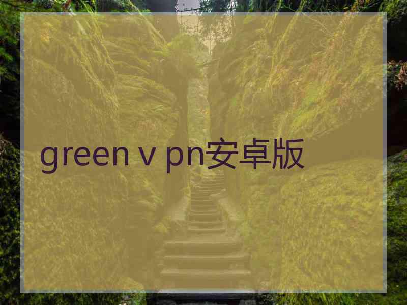 greenⅴpn安卓版