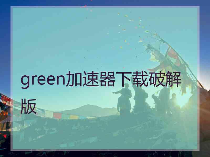 green加速器下载破解版