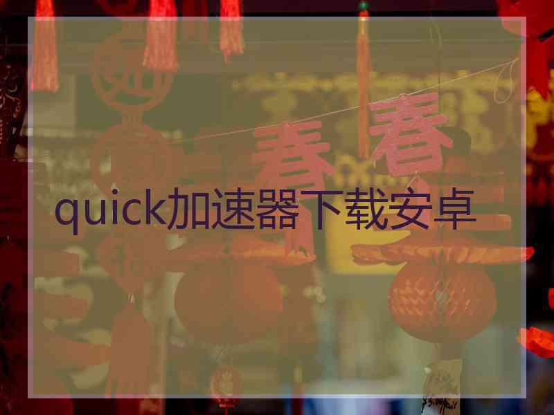 quick加速器下载安卓