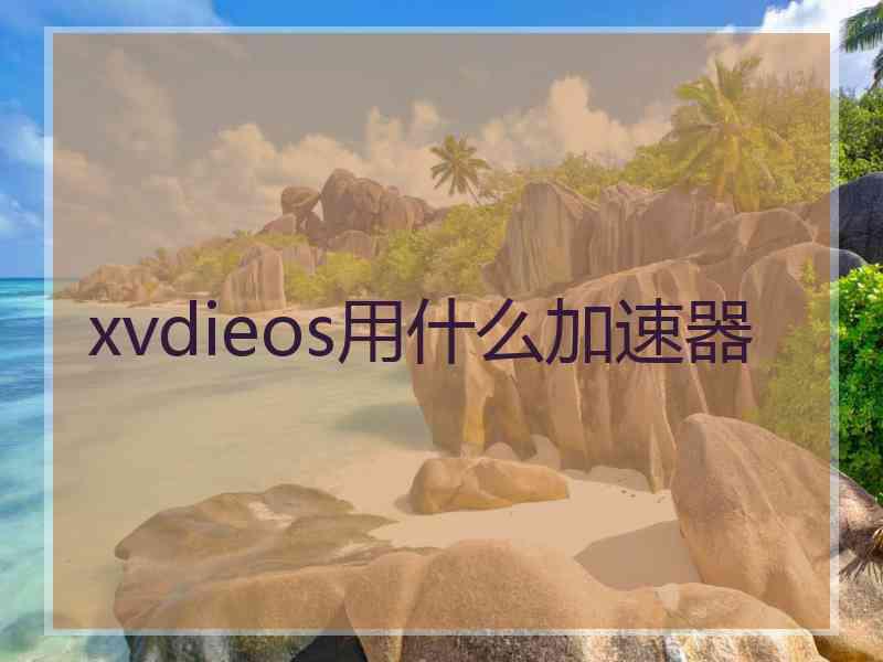 xvdieos用什么加速器