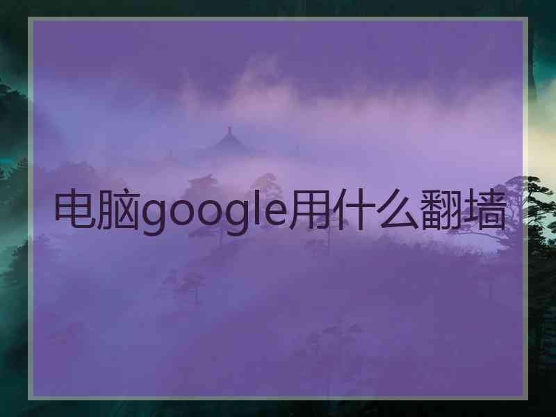 电脑google用什么翻墙