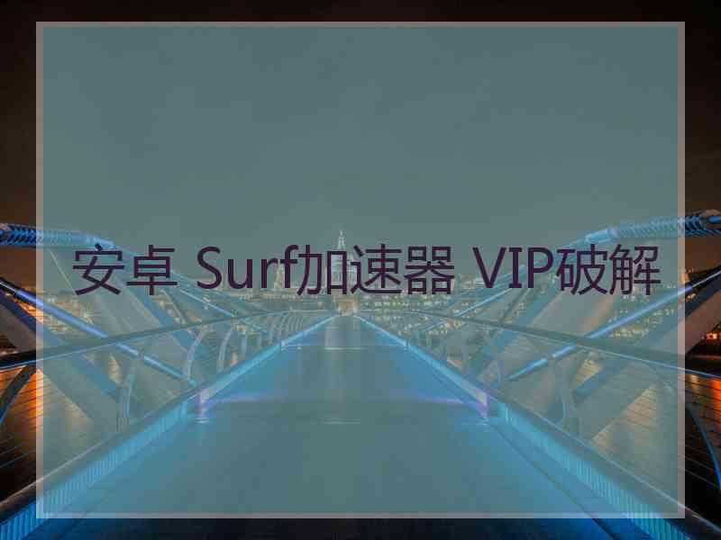 安卓 Surf加速器 VIP破解