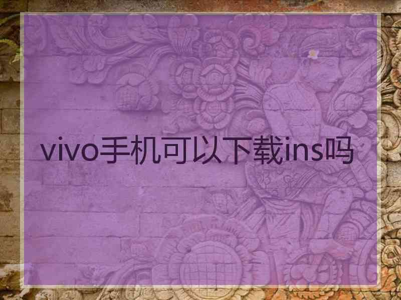 vivo手机可以下载ins吗