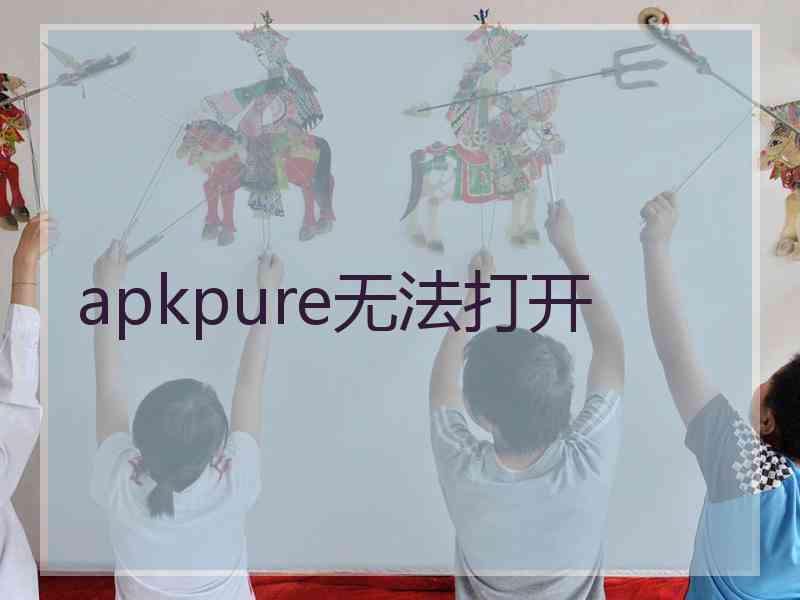 apkpure无法打开