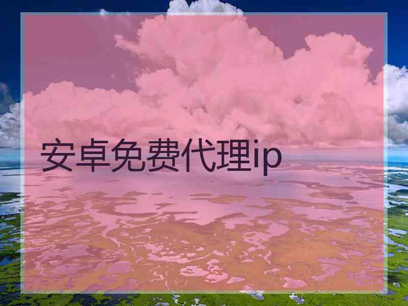 安卓免费代理ip