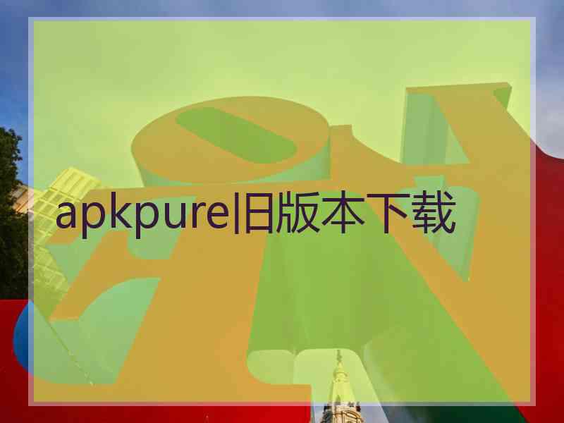 apkpure旧版本下载