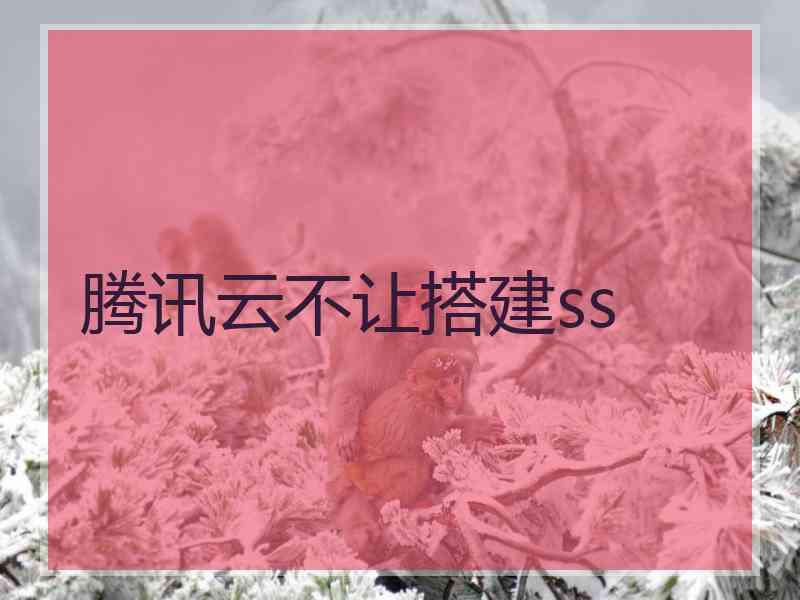 腾讯云不让搭建ss