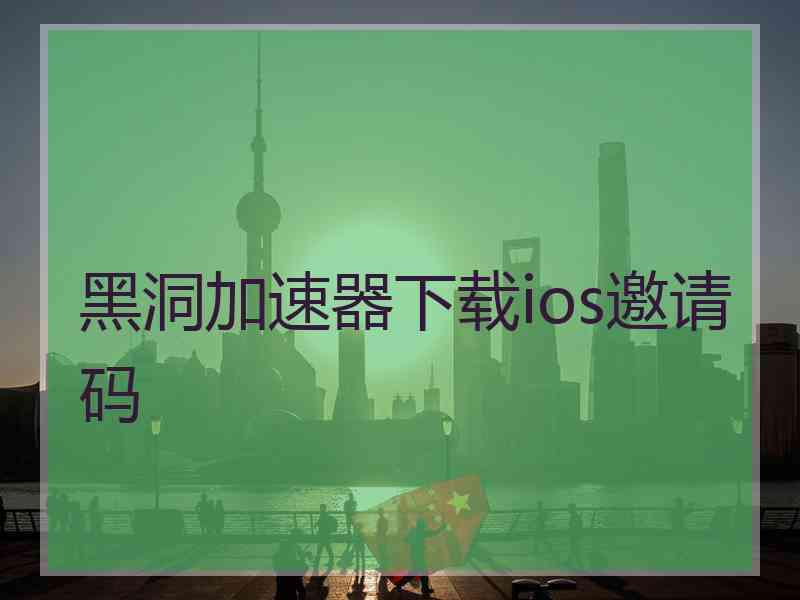 黑洞加速器下载ios邀请码