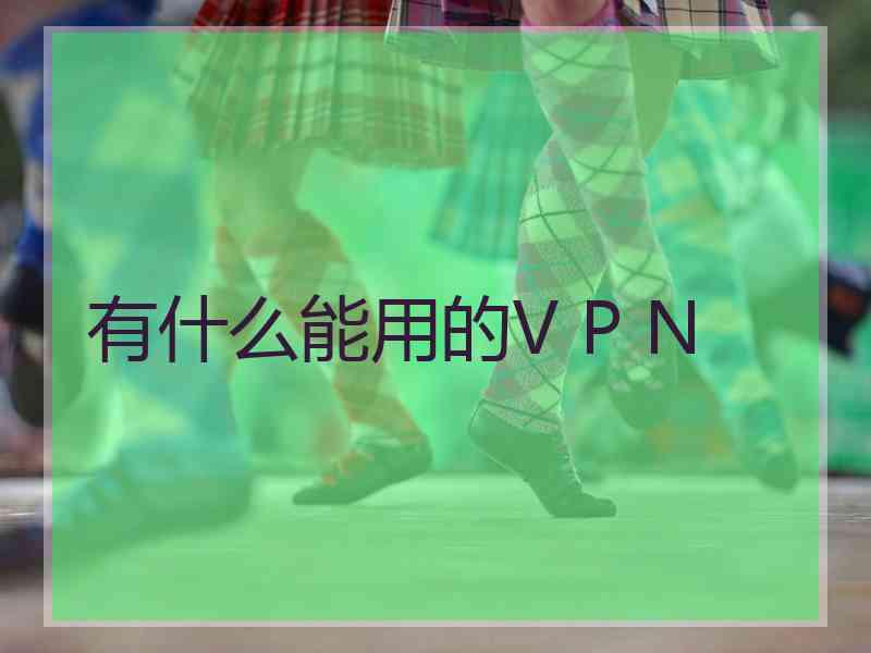 有什么能用的V P N