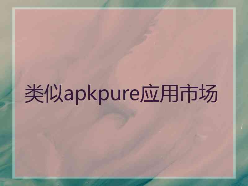 类似apkpure应用市场