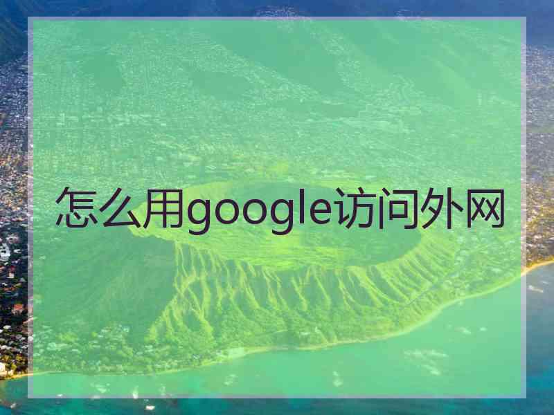 怎么用google访问外网