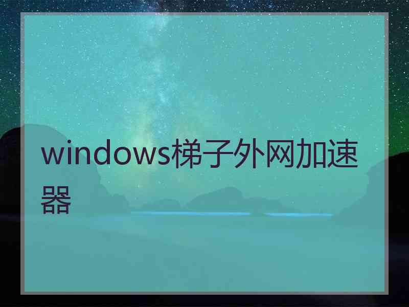 windows梯子外网加速器