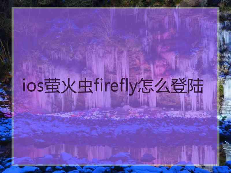 ios萤火虫firefly怎么登陆