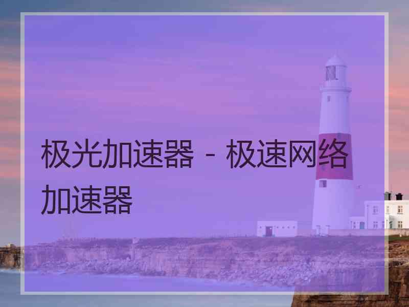 极光加速器 - 极速网络加速器