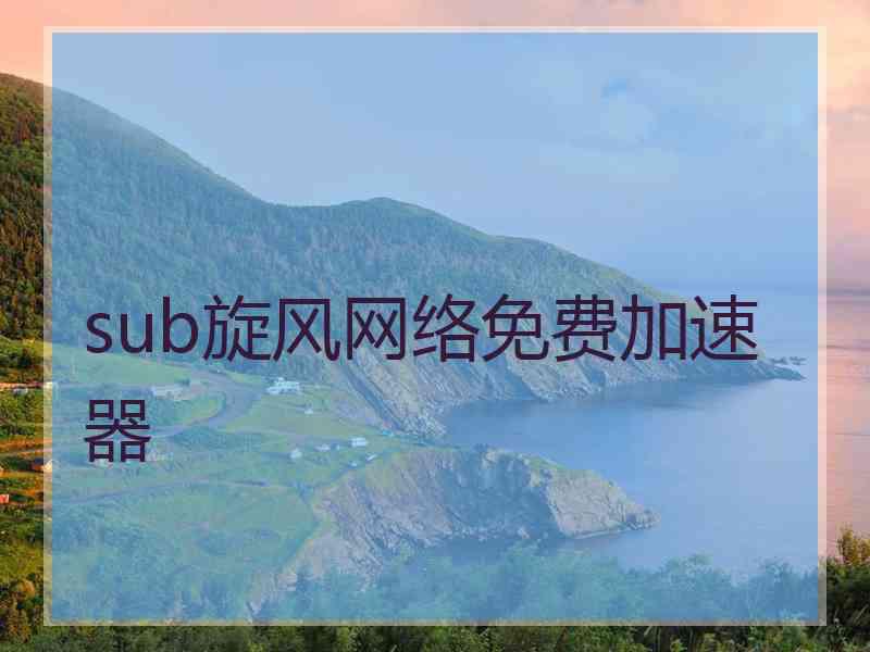 sub旋风网络免费加速器