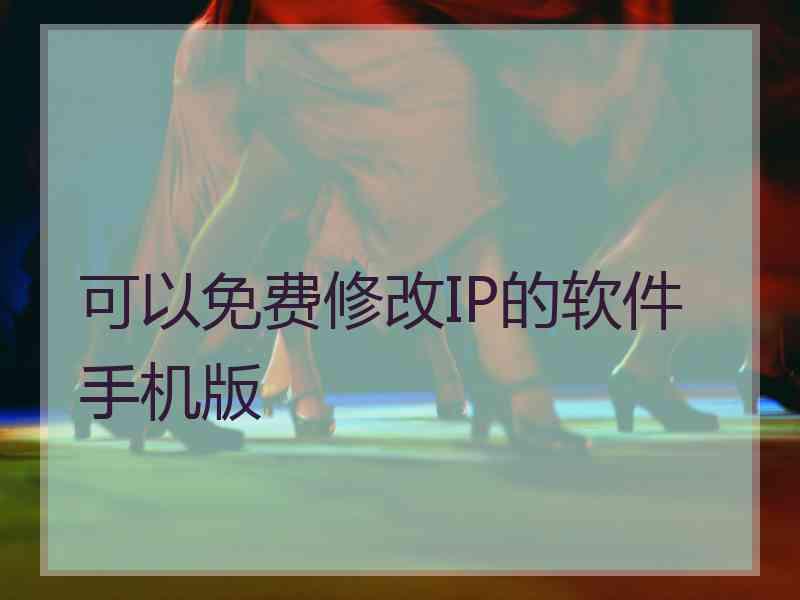 可以免费修改IP的软件手机版