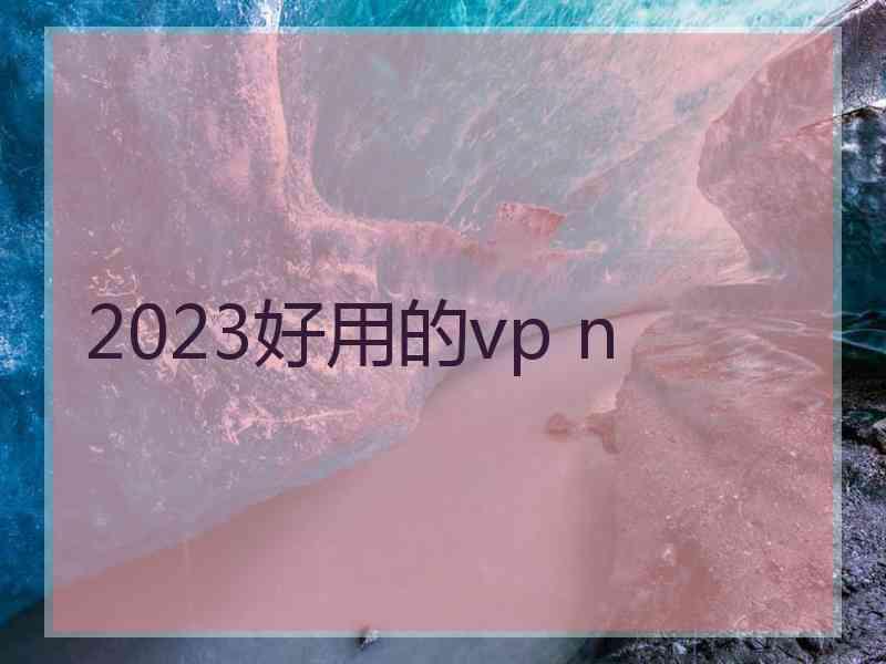 2023好用的vp n