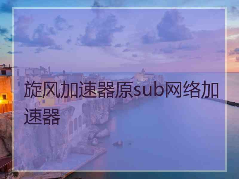 旋风加速器原sub网络加速器