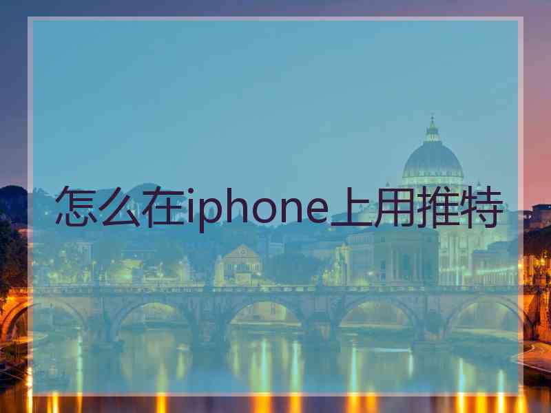 怎么在iphone上用推特